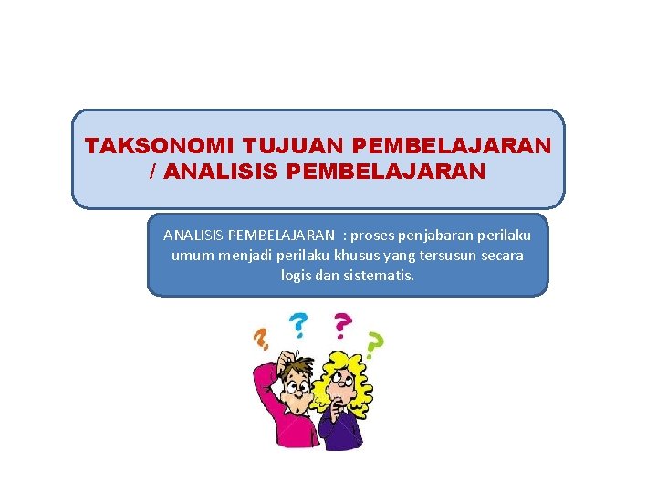 TAKSONOMI TUJUAN PEMBELAJARAN / ANALISIS PEMBELAJARAN : proses penjabaran perilaku umum menjadi perilaku khusus