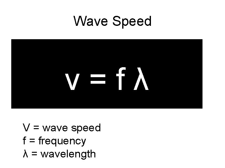Wave Speed v=fλ V = wave speed f = frequency λ = wavelength 