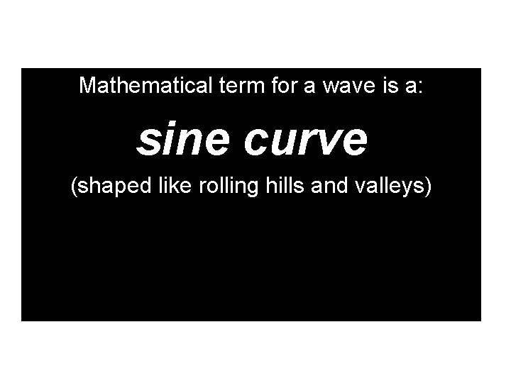 Mathematical term for a wave is a: sine curve (shaped like rolling hills and