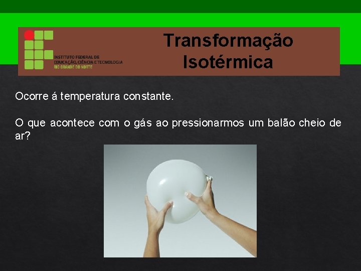 Transformação Isotérmica Ocorre á temperatura constante. O que acontece com o gás ao pressionarmos