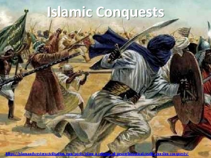 Islamic Conquests https: //islamandwesterncivilisation. com/posts/islam-a-religion-of-peace/historical-reality-muslim-conquests/ 