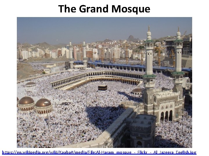 The Grand Mosque https: //en. wikipedia. org/wiki/Kaaba#/media/File: Al-Haram_mosque_-_Flickr_-_Al_Jazeera_English. jpg 