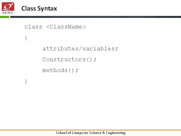 Class Syntax class <Class. Name> { attributes/variables; Constructors(); methods(); } School of Computer Science
