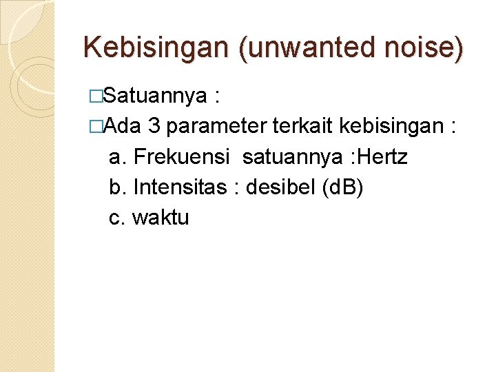 Kebisingan (unwanted noise) �Satuannya : �Ada 3 parameter terkait kebisingan : a. Frekuensi satuannya