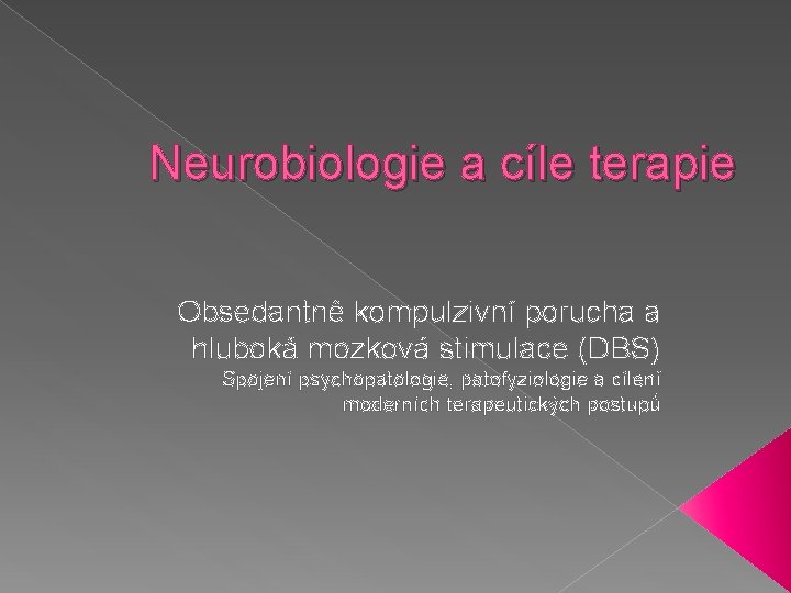 Neurobiologie a cíle terapie Obsedantně kompulzivní porucha a hluboká mozková stimulace (DBS) Spojení psychopatologie,