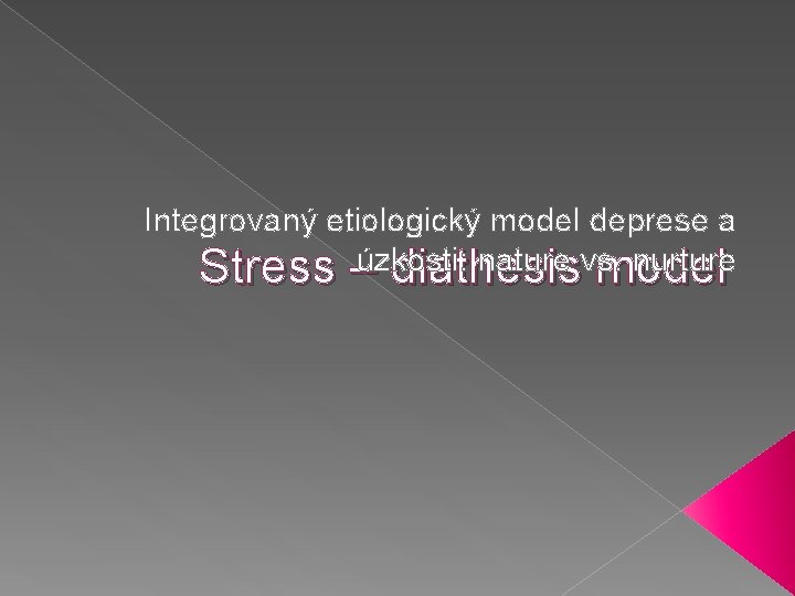 Integrovaný etiologický model deprese a nature vs. nurture Stress –úzkosti: diathesis model 