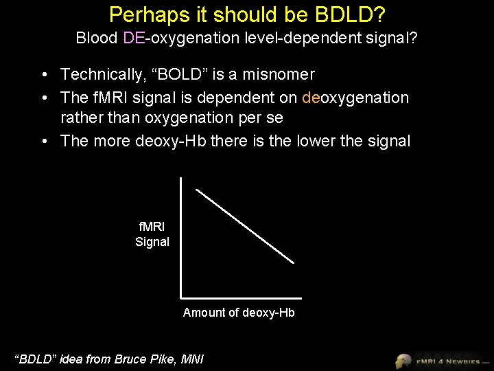 Perhaps it should be BDLD? Blood DE-oxygenation level-dependent signal? • Technically, “BOLD” is a