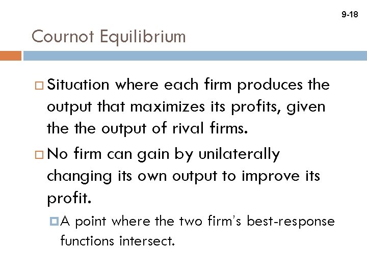 9 -18 Cournot Equilibrium Situation where each firm produces the output that maximizes its
