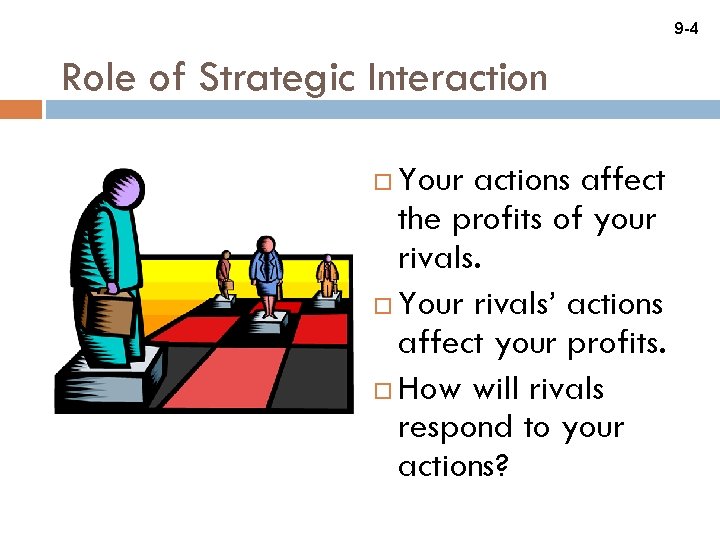 9 -4 Role of Strategic Interaction Your actions affect the profits of your rivals.