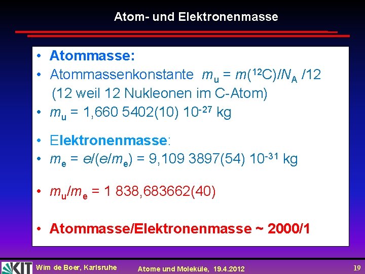 Atom- und Elektronenmasse • Atommasse: • Atommassenkonstante mu = m(12 C)/NA /12 (12 weil