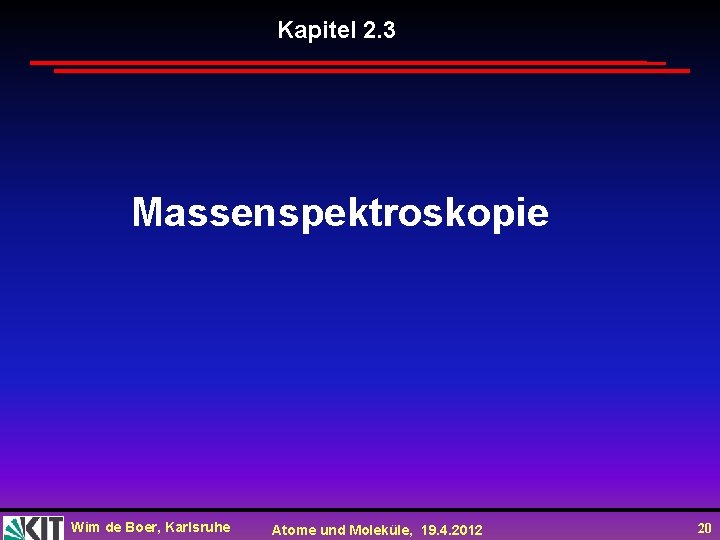 Kapitel 2. 3 Massenspektroskopie Wim de Boer, Karlsruhe Atome und Moleküle, 19. 4. 2012
