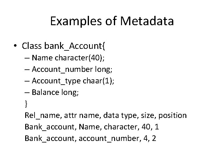 Examples of Metadata • Class bank_Account{ – Name character(40); – Account_number long; – Account_type