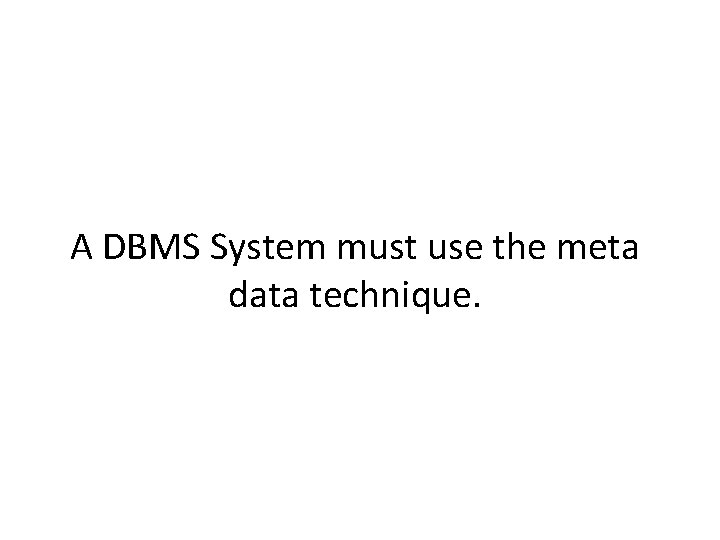 A DBMS System must use the meta data technique. 