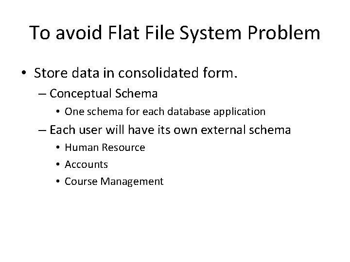 To avoid Flat File System Problem • Store data in consolidated form. – Conceptual