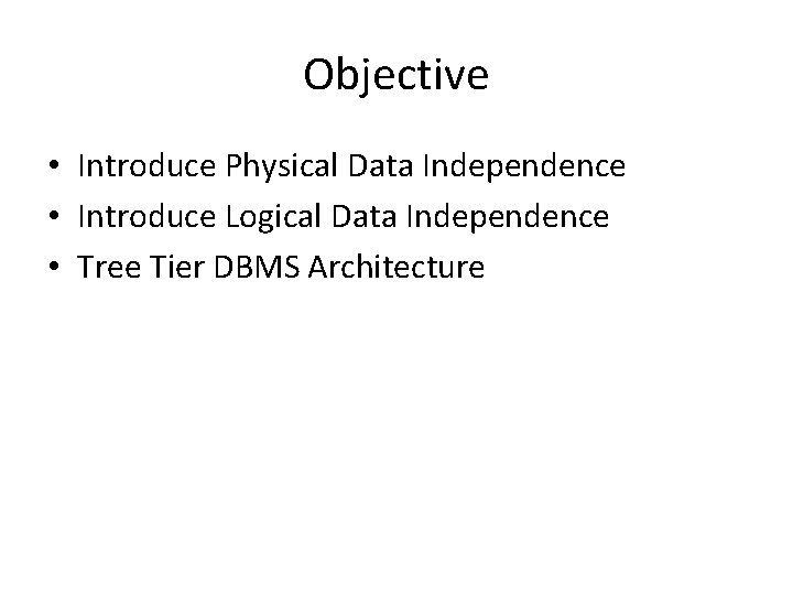 Objective • Introduce Physical Data Independence • Introduce Logical Data Independence • Tree Tier