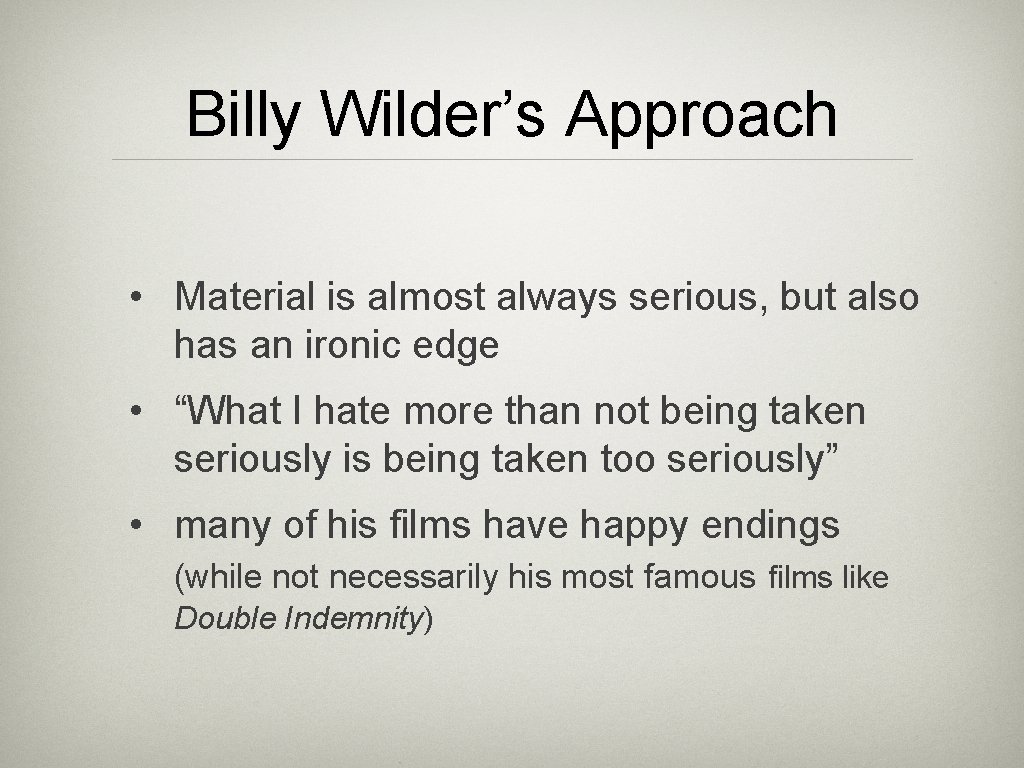 Billy Wilder’s Approach • Material is almost always serious, but also has an ironic