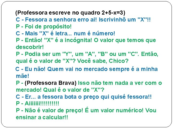 (Professora escreve no quadro 2+5 -x=3) C - Fessora a senhora erro ai! Iscrivinhô