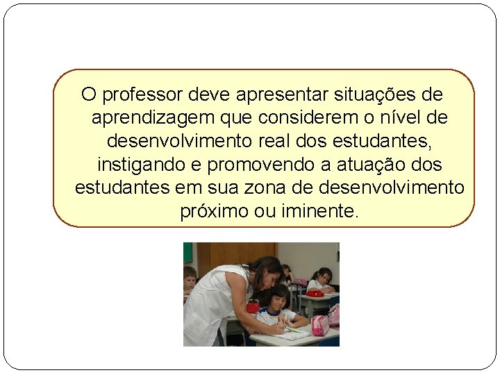 O professor deve apresentar situações de aprendizagem que considerem o nível de desenvolvimento real