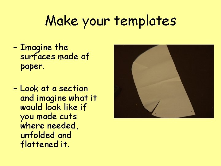 Make your templates – Imagine the surfaces made of paper. – Look at a