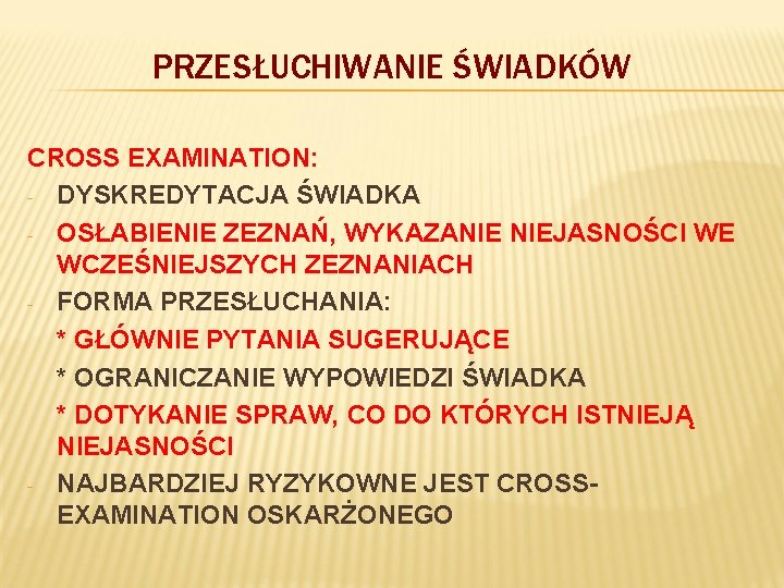 PRZESŁUCHIWANIE ŚWIADKÓW CROSS EXAMINATION: - DYSKREDYTACJA ŚWIADKA - OSŁABIENIE ZEZNAŃ, WYKAZANIE NIEJASNOŚCI WE WCZEŚNIEJSZYCH