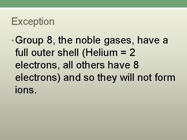 Exception • Group 8, the noble gases, have a full outer shell (Helium =