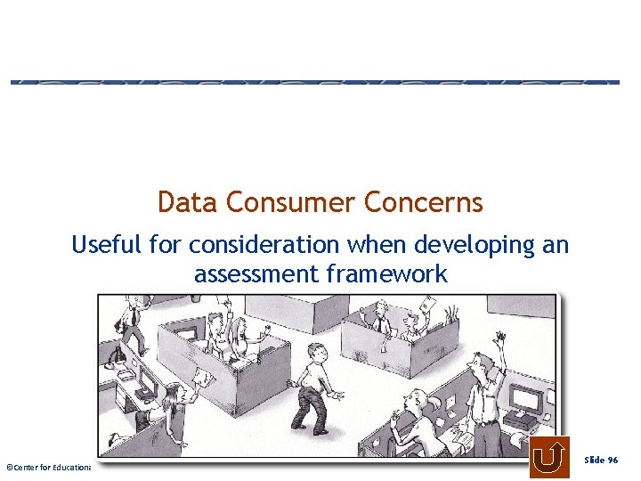 Data Consumer Concerns Useful for consideration when developing an assessment framework © Center Educational.