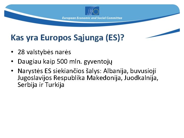 Kas yra Europos Sąjunga (ES)? • 28 valstybės narės • Daugiau kaip 500 mln.