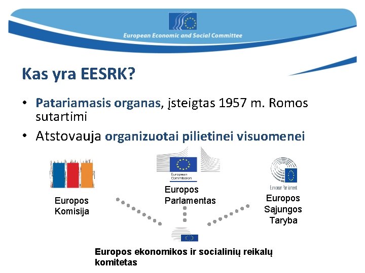 Kas yra EESRK? • Patariamasis organas, įsteigtas 1957 m. Romos sutartimi • Atstovauja organizuotai