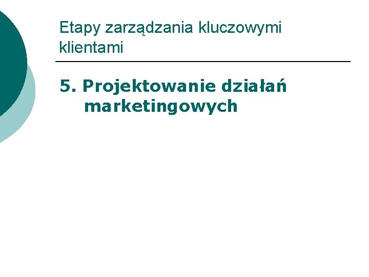 Etapy zarządzania kluczowymi klientami 5. Projektowanie działań marketingowych 