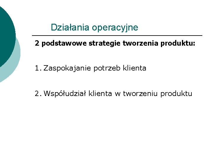 Działania operacyjne 2 podstawowe strategie tworzenia produktu: 1. Zaspokajanie potrzeb klienta 2. Współudział klienta