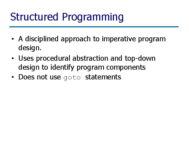 Structured Programming • A disciplined approach to imperative program design. • Uses procedural abstraction