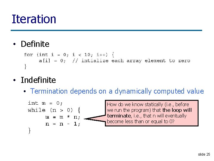 Iteration • Definite • Indefinite • Termination depends on a dynamically computed value How