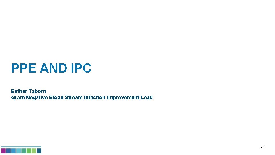 PPE AND IPC Esther Taborn Gram Negative Blood Stream Infection Improvement Lead 26 