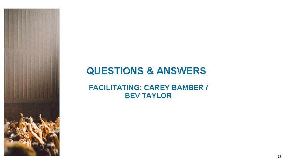 QUESTIONS & ANSWERS FACILITATING: CAREY BAMBER / BEV TAYLOR 39 