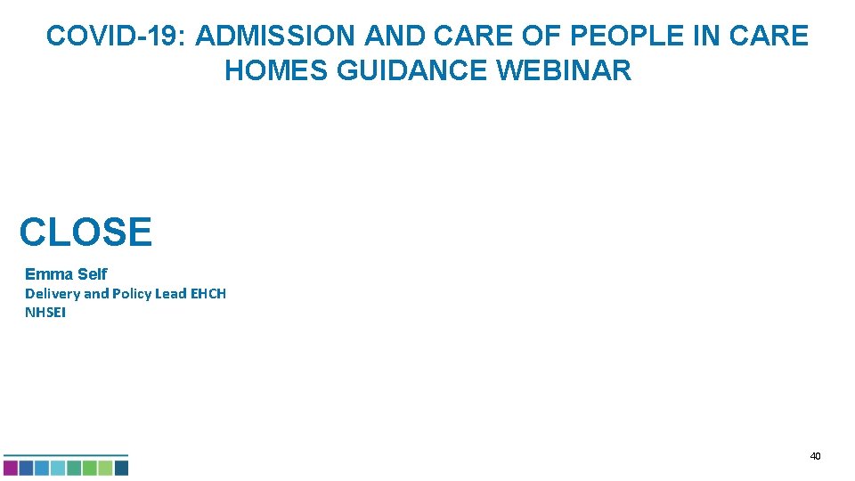 COVID-19: ADMISSION AND CARE OF PEOPLE IN CARE HOMES GUIDANCE WEBINAR CLOSE Emma Self