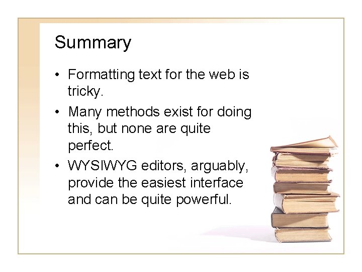 Summary • Formatting text for the web is tricky. • Many methods exist for
