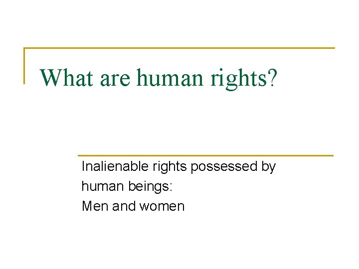 What are human rights? Inalienable rights possessed by human beings: Men and women 