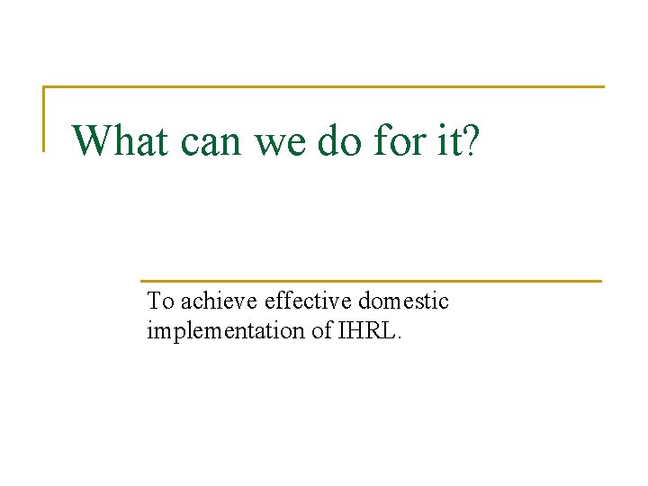 What can we do for it? To achieve effective domestic implementation of IHRL. 