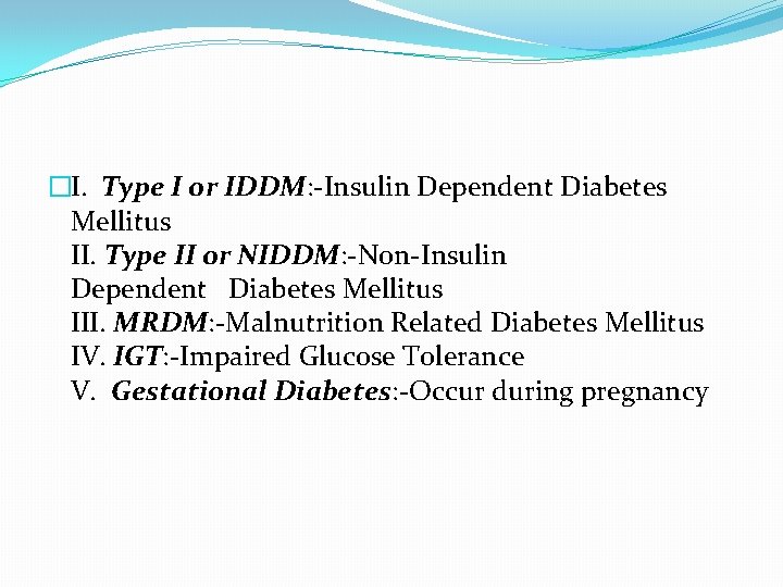 �I. Type I or IDDM: -Insulin Dependent Diabetes Mellitus II. Type II or NIDDM: