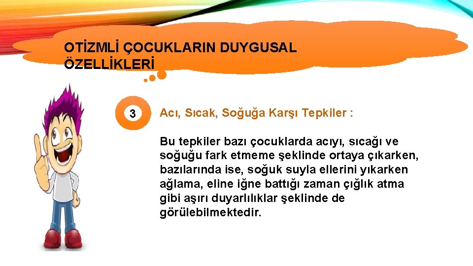 OTİZMLİ ÇOCUKLARIN DUYGUSAL ÖZELLİKLERİ 3 Acı, Sıcak, Soğuğa Karşı Tepkiler : Bu tepkiler bazı