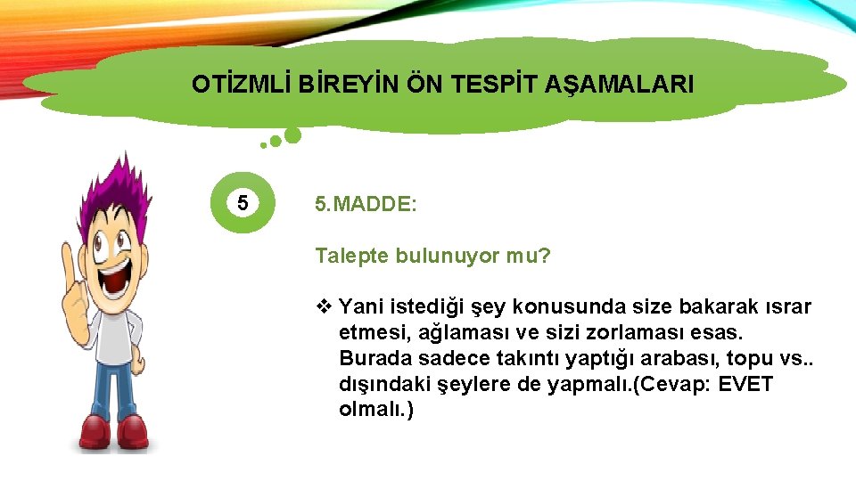 OTİZMLİ BİREYİN ÖN TESPİT AŞAMALARI OTİZMİN TÜRLERİ 5 5. MADDE: Talepte bulunuyor mu? v