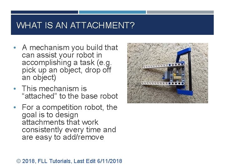 WHAT IS AN ATTACHMENT? • A mechanism you build that can assist your robot