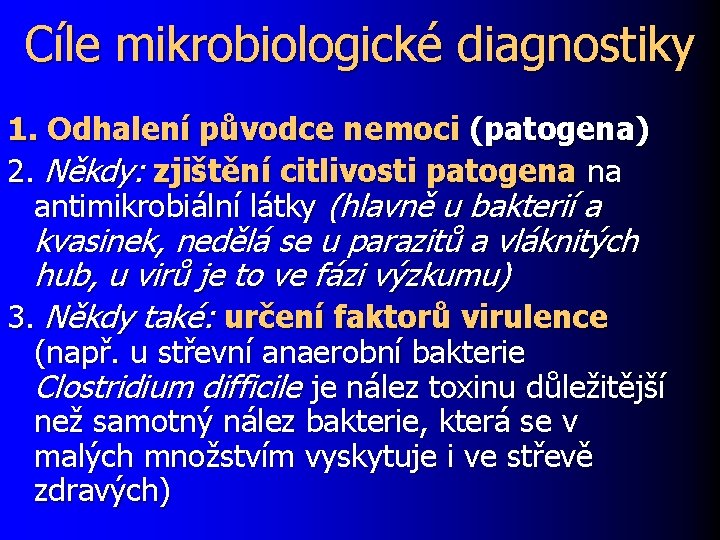 Cíle mikrobiologické diagnostiky 1. Odhalení původce nemoci (patogena) 2. Někdy: zjištění citlivosti patogena na