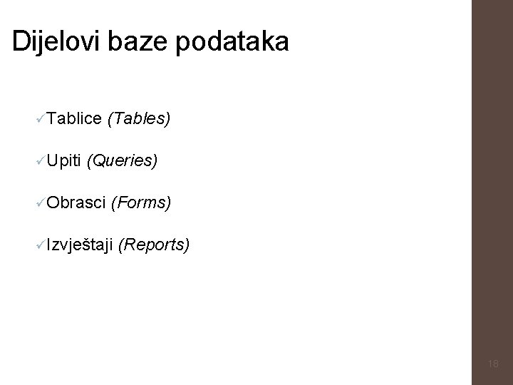 Dijelovi baze podataka üTablice üUpiti (Tables) (Queries) üObrasci (Forms) üIzvještaji (Reports) 18 
