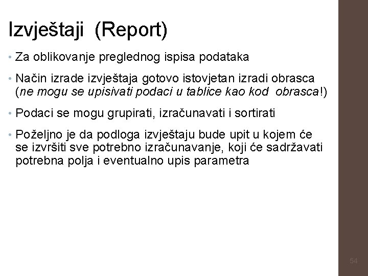 Izvještaji (Report) • Za oblikovanje preglednog ispisa podataka • Način izrade izvještaja gotovo istovjetan