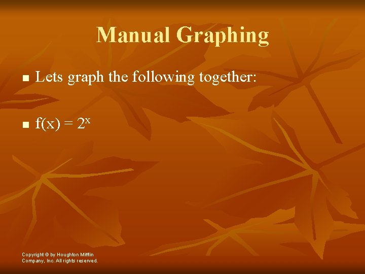 Manual Graphing n Lets graph the following together: n f(x) = 2 x Copyright