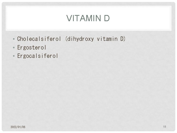 VITAMIN D • Cholecalsiferol (dihydroxy vitamin D) • Ergosterol • Ergocalsiferol 2022/01/05 11 