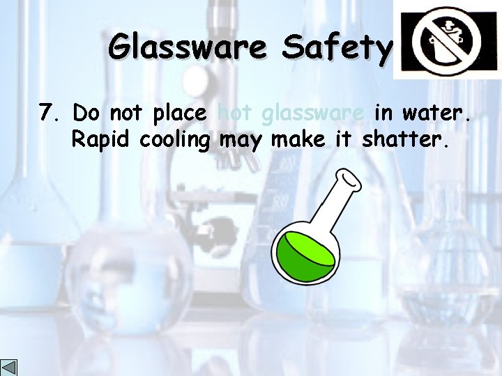 Glassware Safety 7. Do not place hot glassware in water. Rapid cooling may make