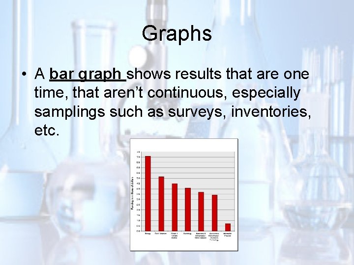 Graphs • A bar graph shows results that are one time, that aren’t continuous,