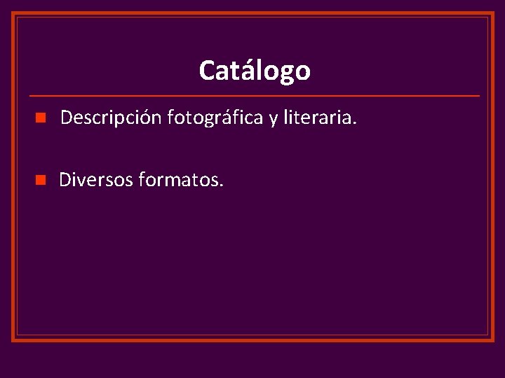 Catálogo n Descripción fotográfica y literaria. n Diversos formatos. 